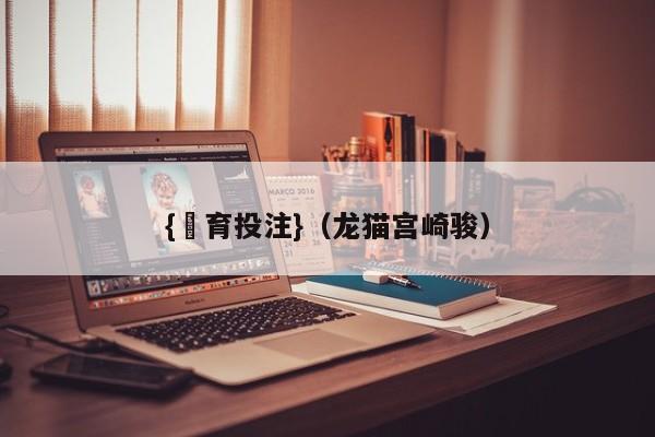 {體育投注}(龙猫宫崎骏)