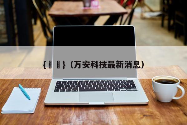 {賭馬}(万安科技最新消息)